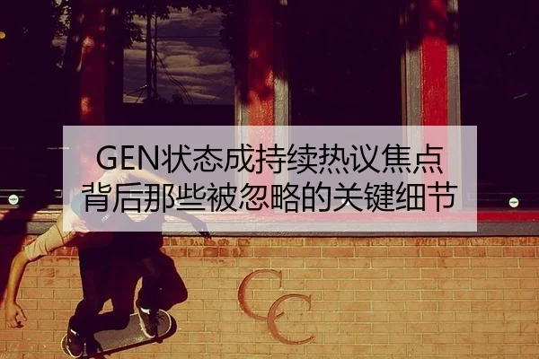GEN状态成持续热议焦点 背后那些被忽略的关键细节